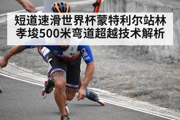 短道速滑世界杯蒙特利尔站林孝埈500米弯道超越技术解析