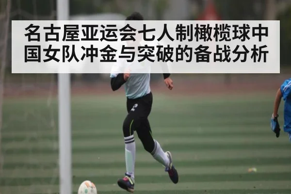 名古屋亚运会七人制橄榄球中国女队冲金与突破的备战分析