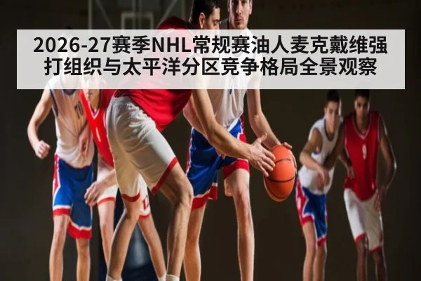 2026-27赛季NHL常规赛油人麦克戴维强打组织与太平洋分区竞争格局全景观察